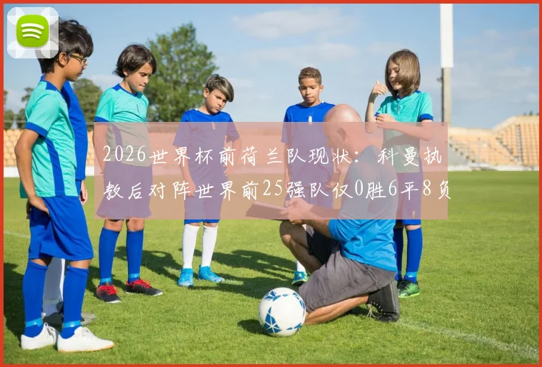 2026世界杯前荷兰队现状:科曼执教后对阵世界前25强队仅0胜6平8负,战术体系亟待破局