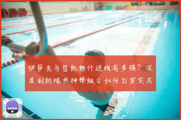 伊萨克与哲凯赖什连线有多强？深度剖析瑞典神锋组合如何打穿突尼斯防线，附2026世预赛关键数据