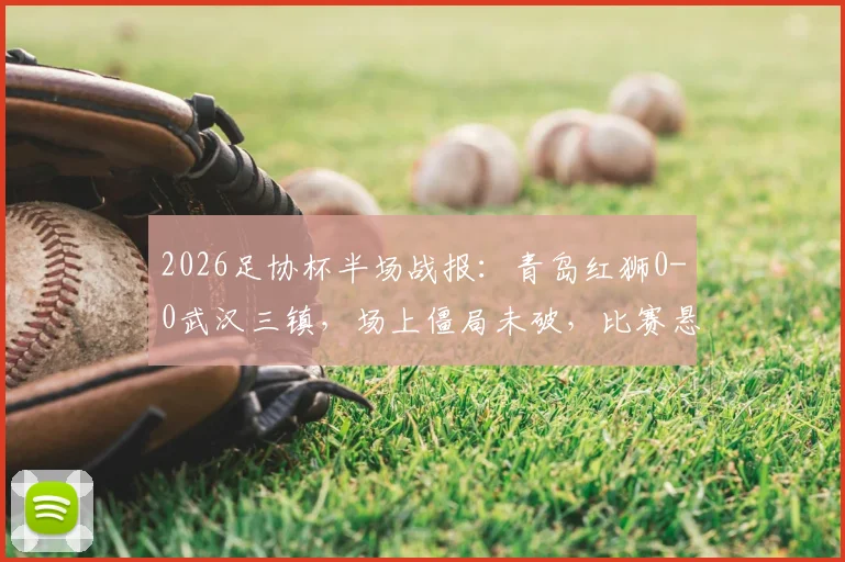 2026足协杯半场战报:青岛红狮0-0武汉三镇,场上僵局未破,比赛悬念留至下半场