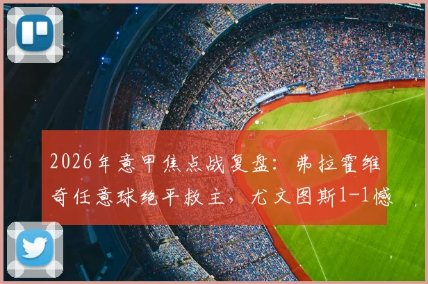 2026年意甲焦点战复盘：弗拉霍维奇任意球绝平救主，尤文图斯1-1憾平维罗纳赛后深度剖析