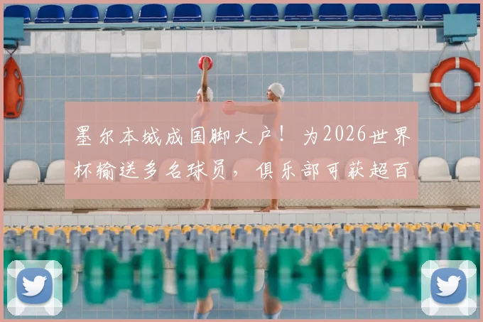 墨尔本城成国脚大户！为2026世界杯输送多名球员，俱乐部可获超百万澳元补贴详解
