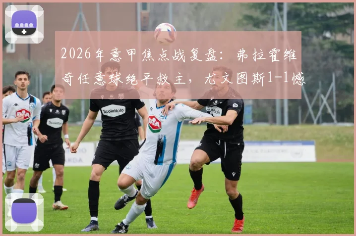 2026年意甲焦点战复盘：弗拉霍维奇任意球绝平救主，尤文图斯1-1憾平维罗纳赛后深度剖析