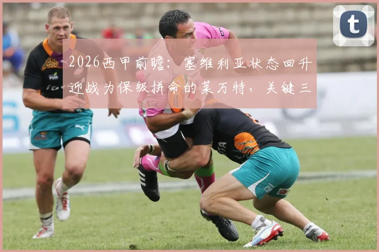 2026西甲前瞻：塞维利亚状态回升迎战为保级拼命的莱万特，关键三分花落谁家？