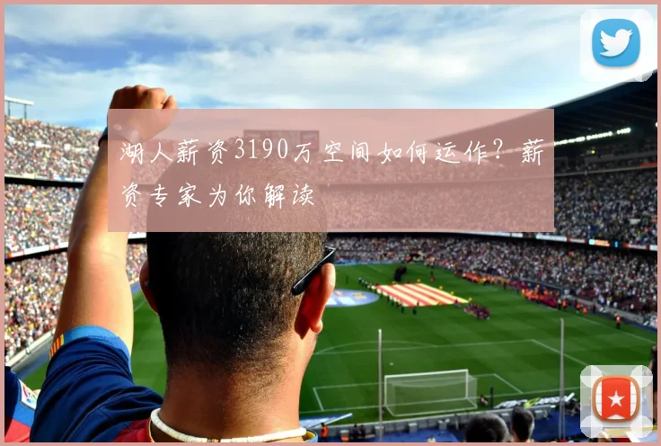 湖人薪资3190万空间如何运作？薪资专家为你解读