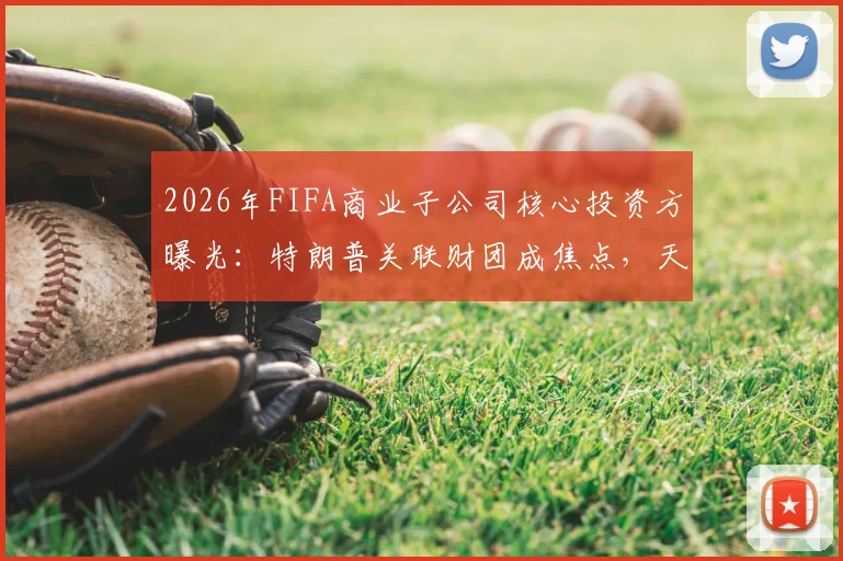 2026年FIFA商业子公司核心投资方曝光:特朗普关联财团成焦点,天空体育披露背后资本布局