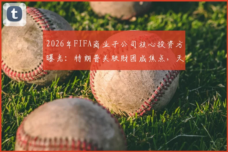 2026年FIFA商业子公司核心投资方曝光：特朗普关联财团成焦点，天空体育披露背后资本布局