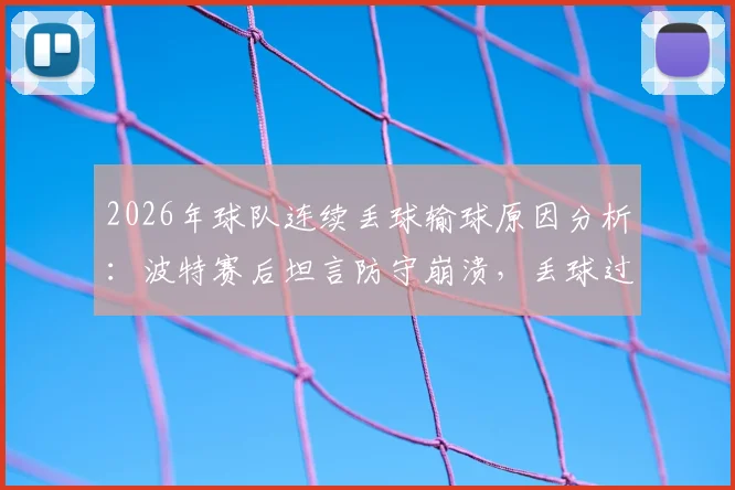 2026年球队连续丢球输球原因分析：波特赛后坦言防守崩溃，丢球过多难以取胜的关键点解读