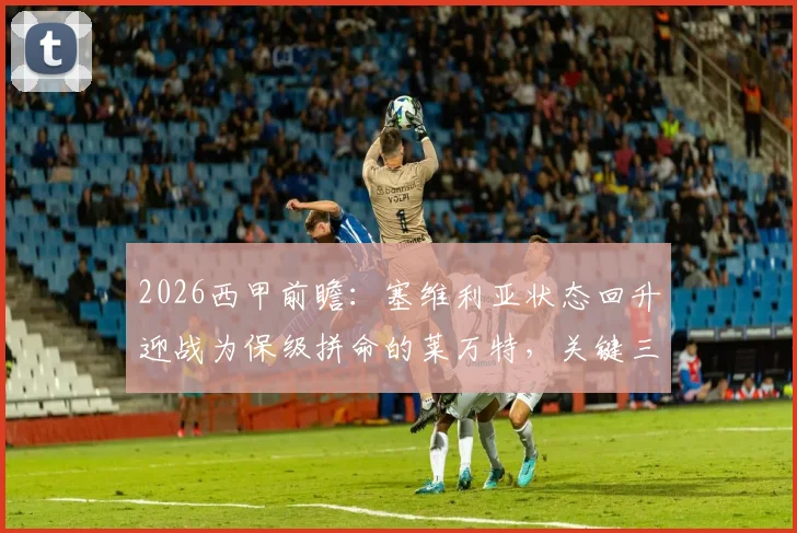 2026西甲前瞻:塞维利亚状态回升迎战为保级拼命的莱万特,关键三分花落谁家?