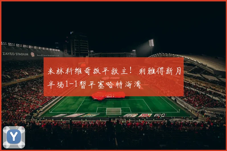 米林科维奇扳平救主！利雅得新月半场1-1暂平塞哈特海湾