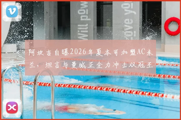 阿坎吉自曝2026年夏本可加盟AC米兰，坦言与曼城正全力冲击双冠王