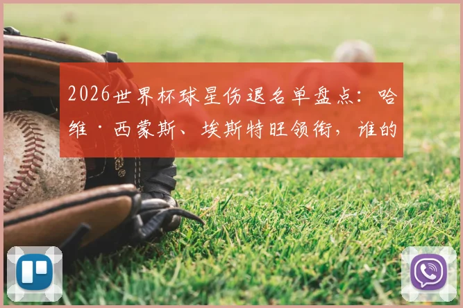 2026世界杯球星伤退名单盘点：哈维·西蒙斯、埃斯特旺领衔，谁的缺席最让球迷意难平？