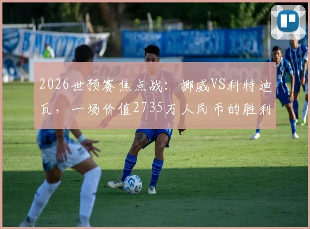 2026世预赛焦点战：挪威VS科特迪瓦，一场价值2735万人民币的胜利，赢球奖金如何分配？