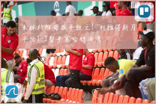 米林科维奇扳平救主！利雅得新月半场1-1暂平塞哈特海湾