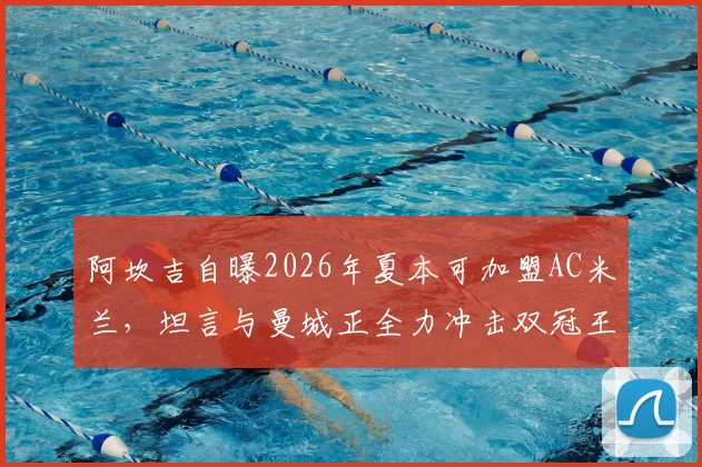 阿坎吉自曝2026年夏本可加盟AC米兰，坦言与曼城正全力冲击双冠王
