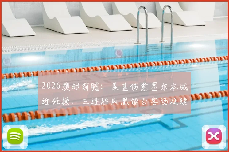 2026澳超前瞻：莱基伤愈墨尔本城迎强援，三连胜凤凰能否客场延续胜势？