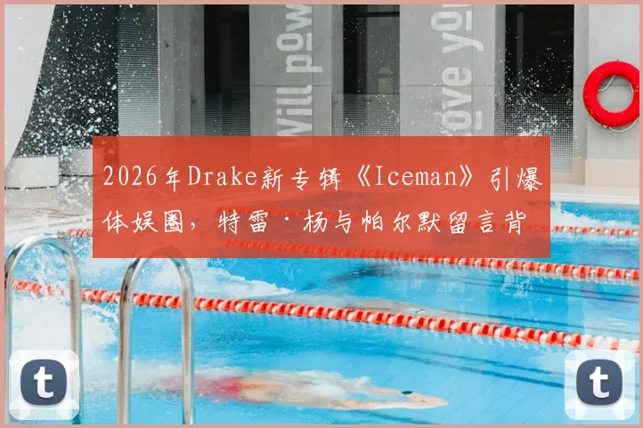 2026年Drake新专辑《Iceman》引爆体娱圈，特雷·杨与帕尔默留言背后故事全解析