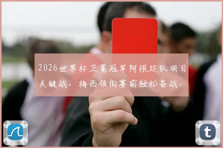 2026世界杯卫冕冠军阿根廷队明日关键战，梅西领衔赛前轻松备战，全队颠球训练视频引热议