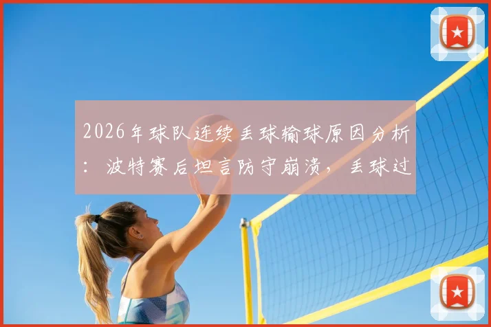 2026年球队连续丢球输球原因分析:波特赛后坦言防守崩溃,丢球过多难以取胜的关键点解读