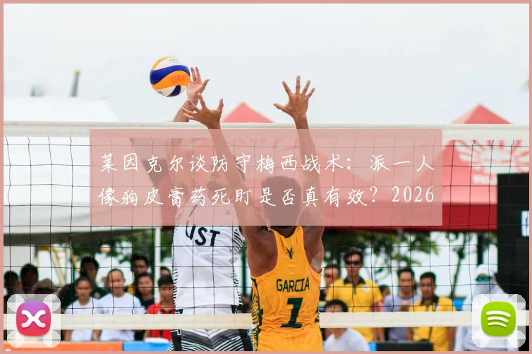 莱因克尔谈防守梅西战术：派一人像狗皮膏药死盯是否真有效？2026年战术分析解读